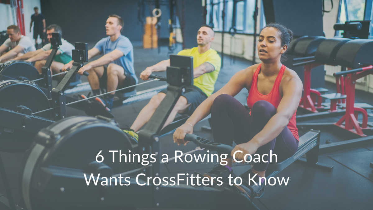 6 Things a Rowing Coach Wants CrossFitters to Know - Alicia R. Clark